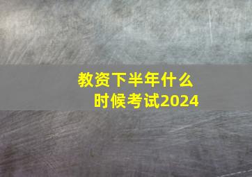 教资下半年什么时候考试2024