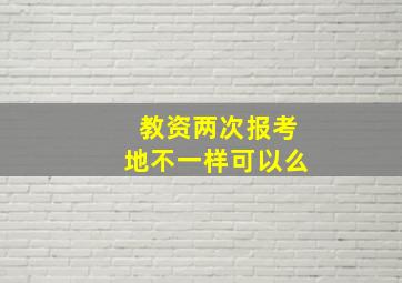 教资两次报考地不一样可以么