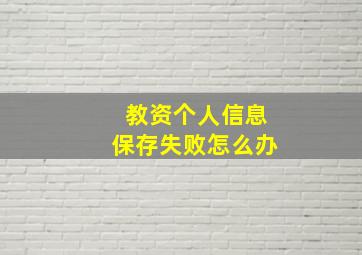 教资个人信息保存失败怎么办