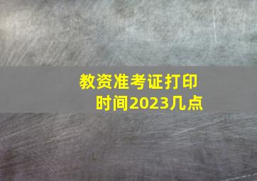 教资准考证打印时间2023几点