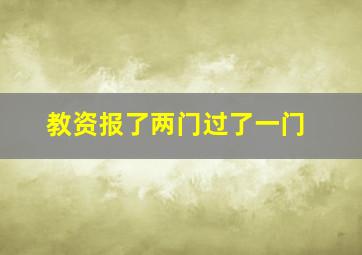 教资报了两门过了一门