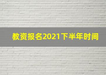 教资报名2021下半年时间