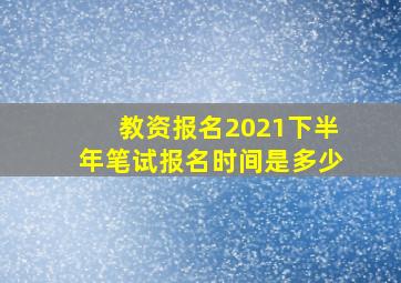 教资报名2021下半年笔试报名时间是多少