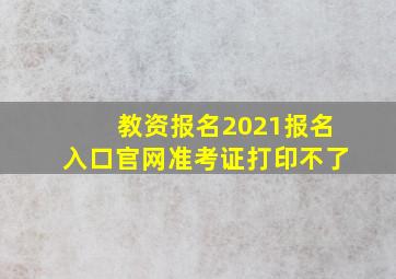 教资报名2021报名入口官网准考证打印不了