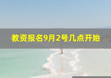 教资报名9月2号几点开始