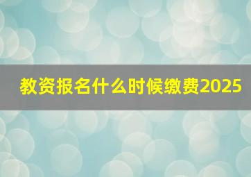 教资报名什么时候缴费2025