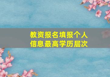 教资报名填报个人信息最高学历层次