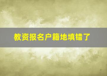 教资报名户籍地填错了