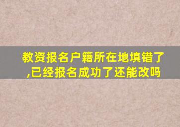 教资报名户籍所在地填错了,已经报名成功了还能改吗