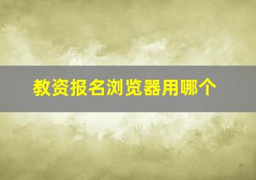 教资报名浏览器用哪个