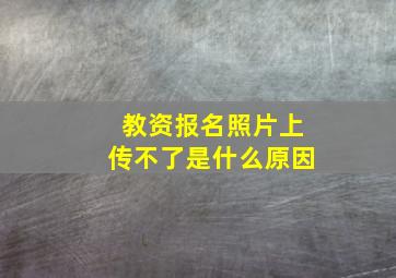 教资报名照片上传不了是什么原因