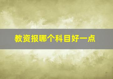 教资报哪个科目好一点