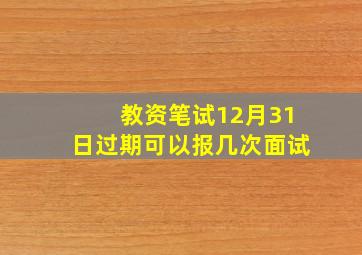 教资笔试12月31日过期可以报几次面试