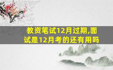 教资笔试12月过期,面试是12月考的还有用吗