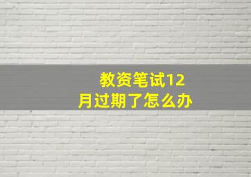 教资笔试12月过期了怎么办