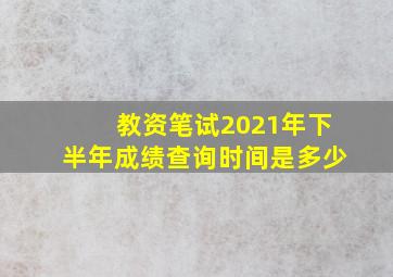 教资笔试2021年下半年成绩查询时间是多少