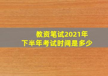 教资笔试2021年下半年考试时间是多少