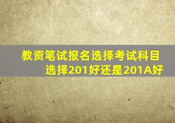 教资笔试报名选择考试科目选择201好还是201A好