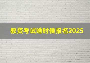 教资考试啥时候报名2025