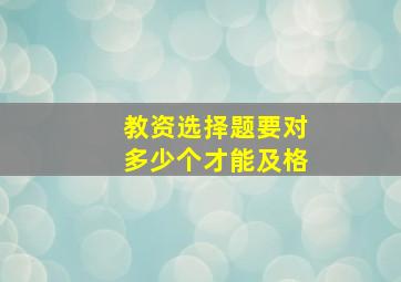 教资选择题要对多少个才能及格