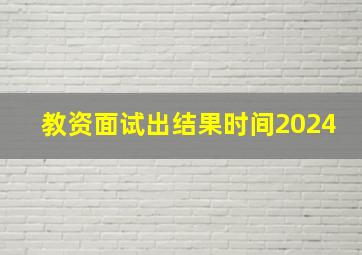 教资面试出结果时间2024