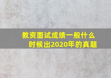 教资面试成绩一般什么时候出2020年的真题