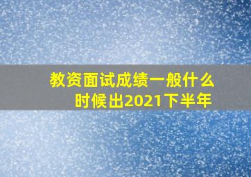 教资面试成绩一般什么时候出2021下半年