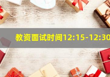 教资面试时间12:15-12:30