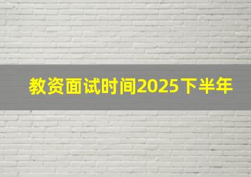 教资面试时间2025下半年