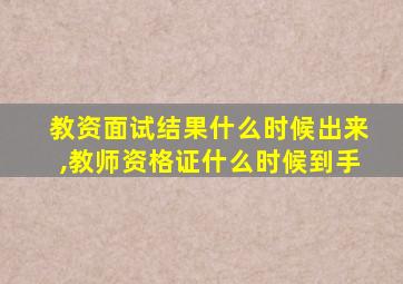 教资面试结果什么时候出来,教师资格证什么时候到手