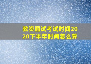 教资面试考试时间2020下半年时间怎么算