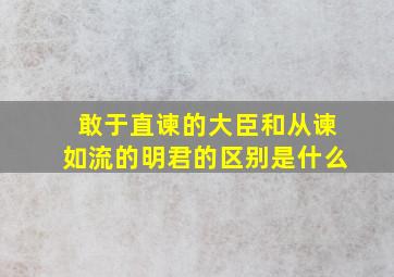 敢于直谏的大臣和从谏如流的明君的区别是什么