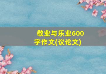 敬业与乐业600字作文(议论文)