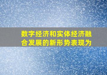 数字经济和实体经济融合发展的新形势表现为