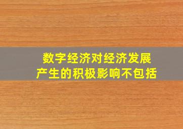 数字经济对经济发展产生的积极影响不包括