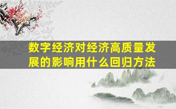 数字经济对经济高质量发展的影响用什么回归方法