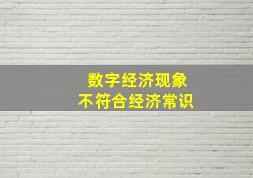 数字经济现象不符合经济常识