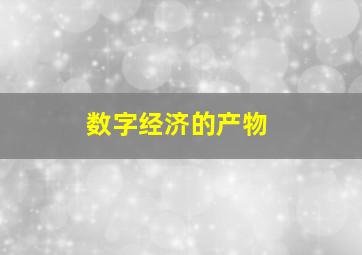 数字经济的产物