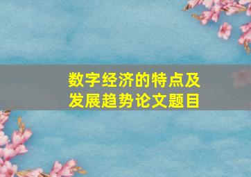 数字经济的特点及发展趋势论文题目