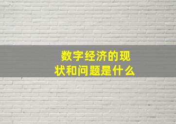 数字经济的现状和问题是什么