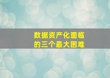 数据资产化面临的三个最大困难