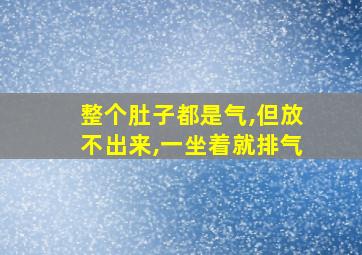 整个肚子都是气,但放不出来,一坐着就排气