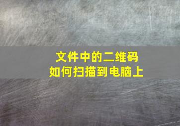 文件中的二维码如何扫描到电脑上