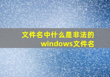 文件名中什么是非法的windows文件名