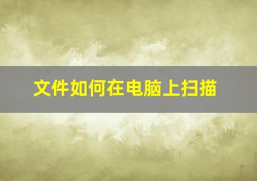 文件如何在电脑上扫描