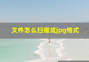 文件怎么扫描成jpg格式