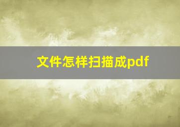 文件怎样扫描成pdf