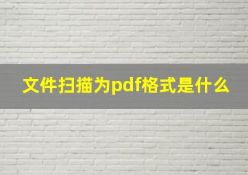 文件扫描为pdf格式是什么