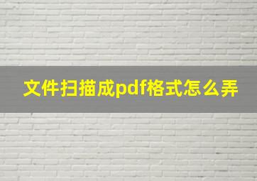 文件扫描成pdf格式怎么弄