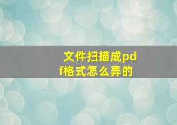 文件扫描成pdf格式怎么弄的